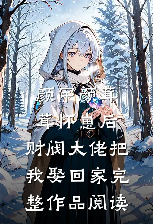 颜宇颜茸茸(怀崽后,财阀大佬把我娶回家)完整作品阅读