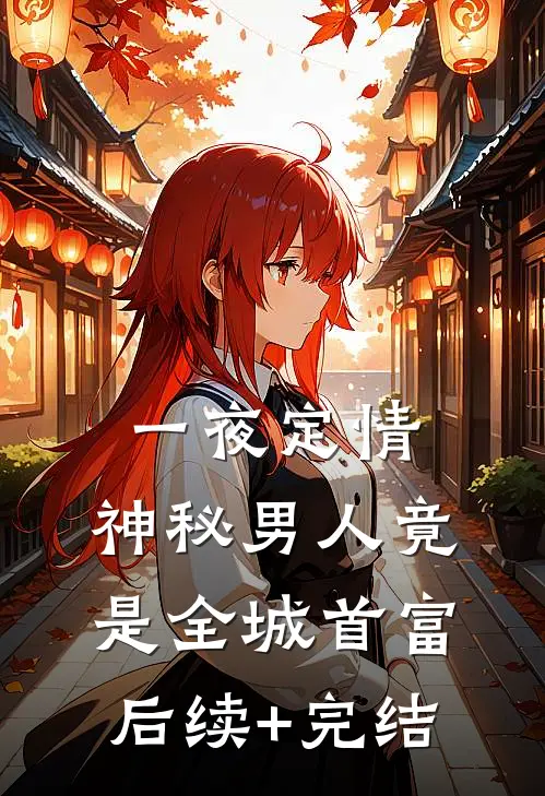 一夜定情：神秘男人竟是全城首富后续+完结
