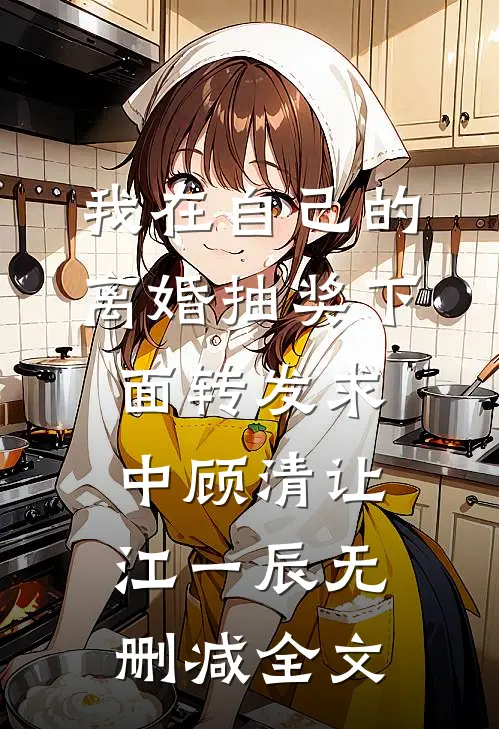 我在自己的离婚抽奖下面转发求中顾清让江一辰无删减全文