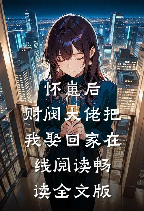 怀崽后,财阀大佬把我娶回家在线阅读畅读全文版