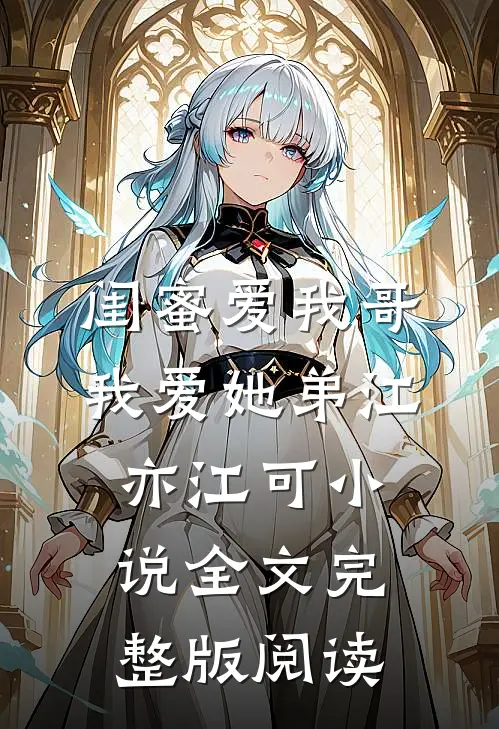 《闺蜜爱我哥，我爱她弟》江亦江可小说全文完整版阅读
