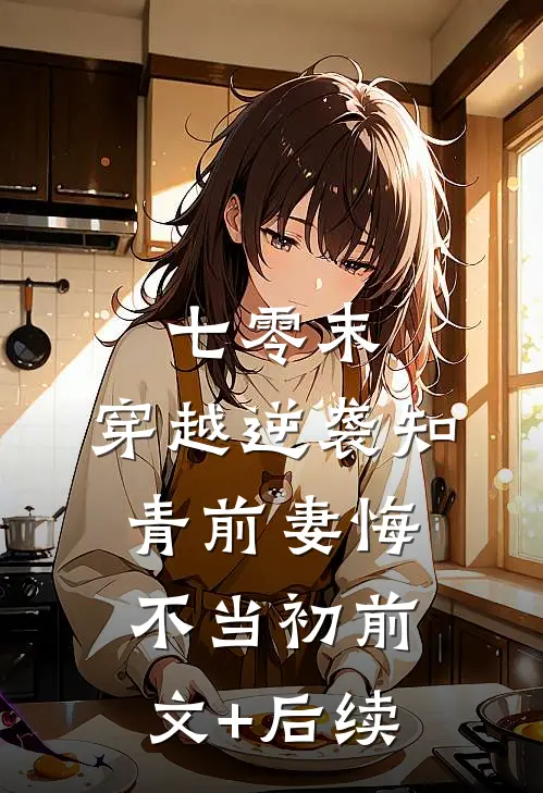 七零末：穿越逆袭知青前妻悔不当初前文+后续