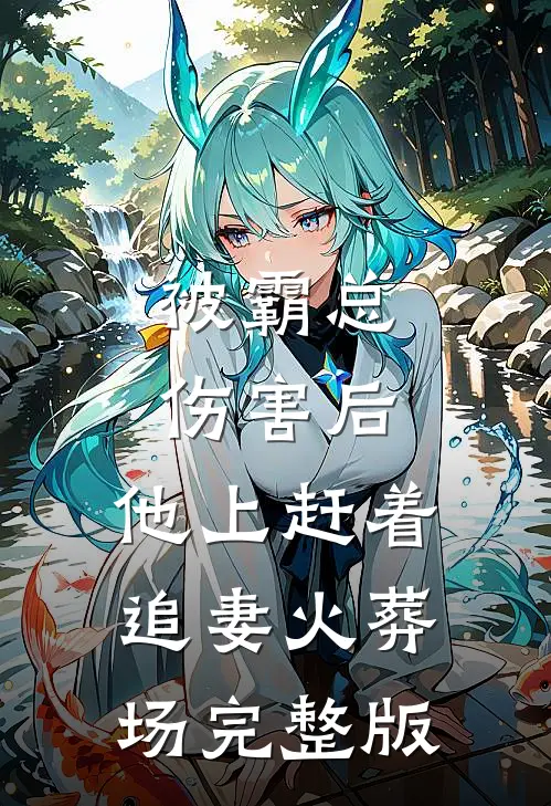 被霸总伤害后，他上赶着追妻火葬场完整版
