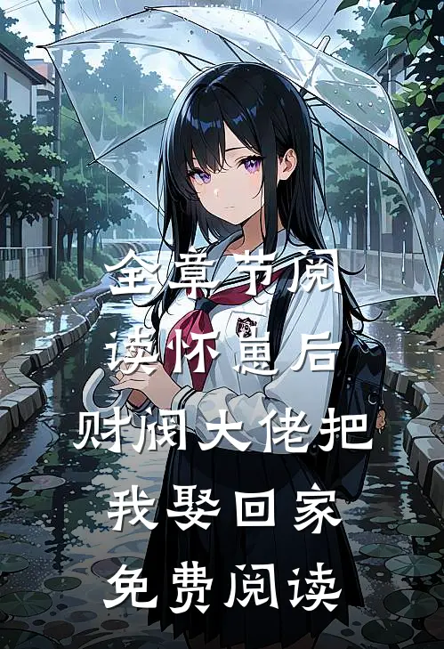 全章节阅读怀崽后,财阀大佬把我娶回家免费阅读