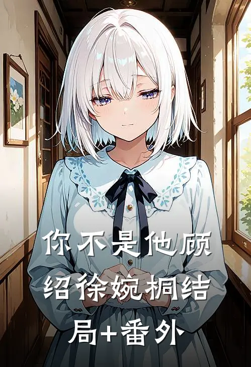 你不是他顾绍徐婉桐结局+番外