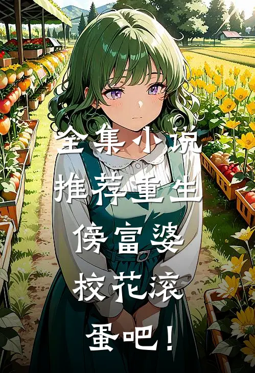 全集小说推荐重生傍富婆，校花滚蛋吧！