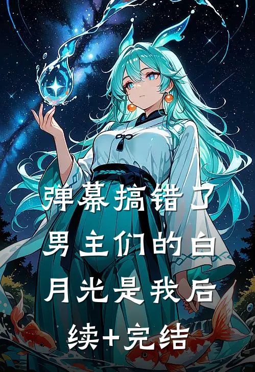 弹幕搞错了，男主们的白月光是我后续+完结