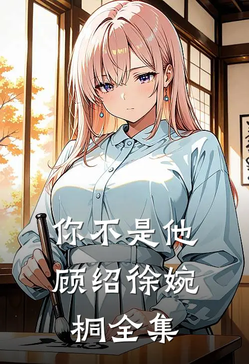 你不是他顾绍徐婉桐 全集