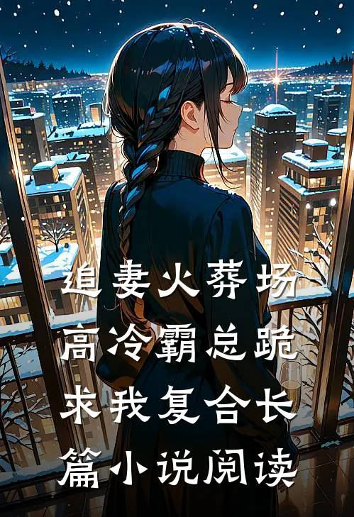 追妻火葬场：高冷霸总跪求我复合长篇小说阅读