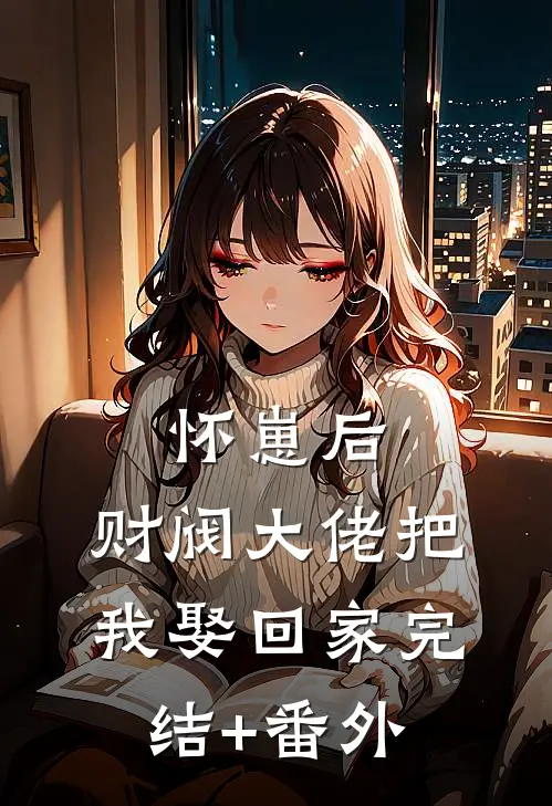 怀崽后，财阀大佬把我娶回家完结+番外