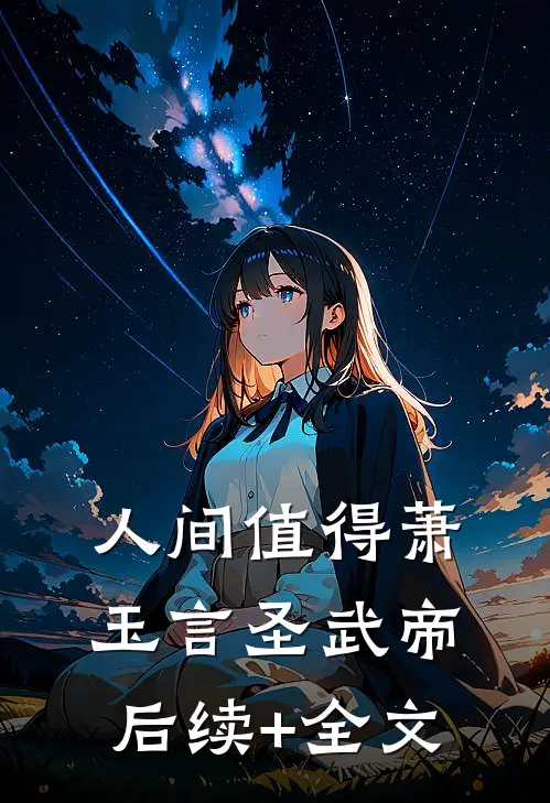 人间值得萧玉言圣武帝后续+全文