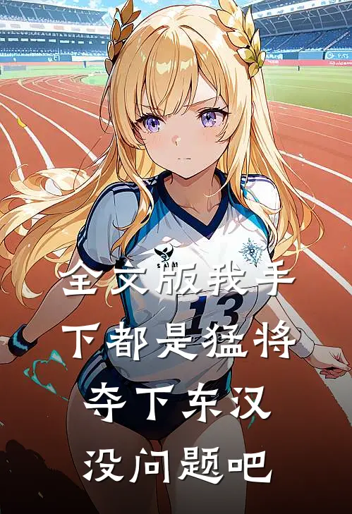 全文版我手下都是猛将，夺下东汉没问题吧
