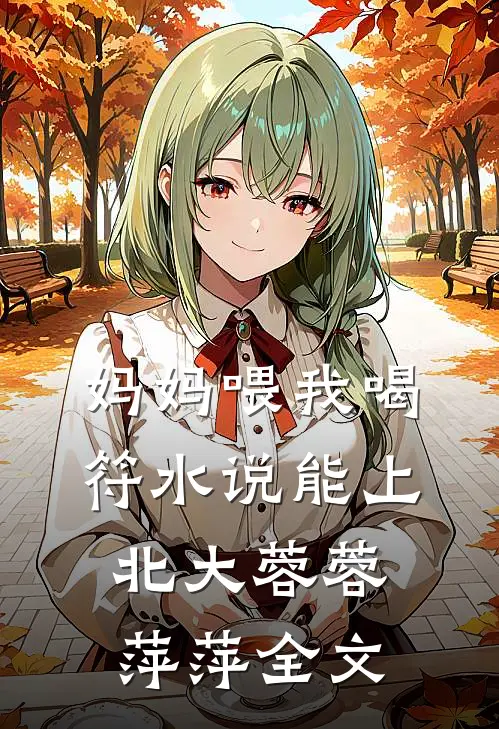 妈妈喂我喝符水说能上北大蓉蓉萍萍全文