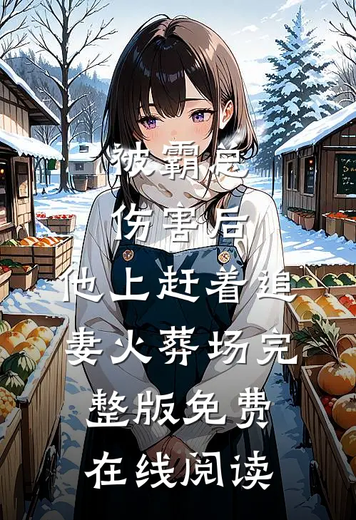 被霸总伤害后，他上赶着追妻火葬场完整版免费在线阅读