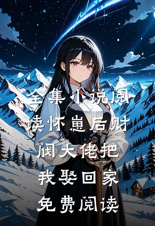 全集小说阅读怀崽后财阀大佬把我娶回家免费阅读