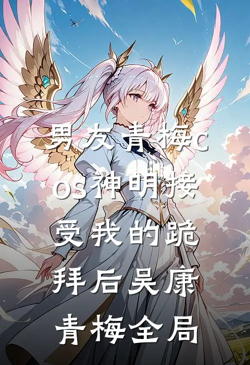 男友青梅cos神明接受我的跪拜后吴康青梅全局
