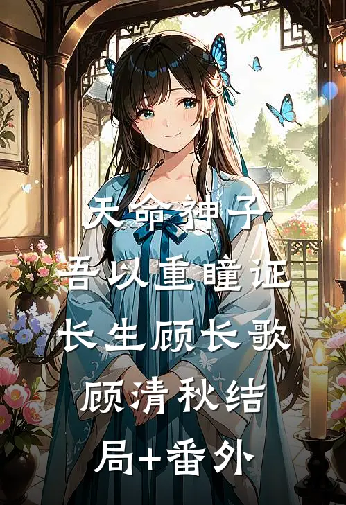 天命神子，吾以重瞳证长生顾长歌顾清秋结局+番外