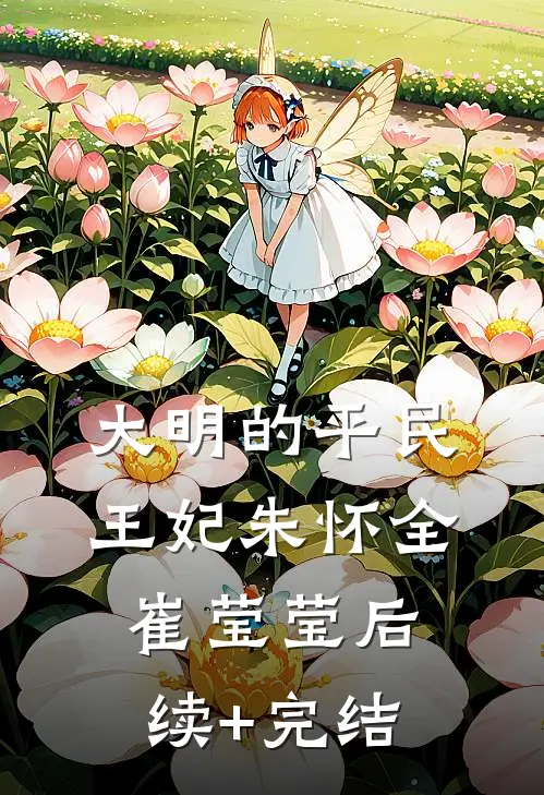 大明的平民王妃朱怀全崔莹莹后续+完结