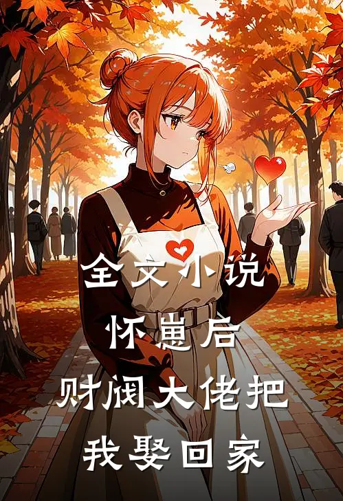 全文小说怀崽后，财阀大佬把我娶回家
