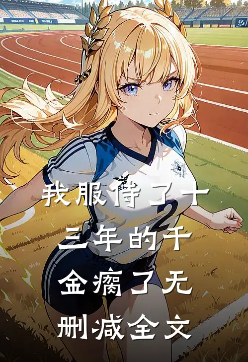 我服侍了十三年的千金瘸了无删减全文