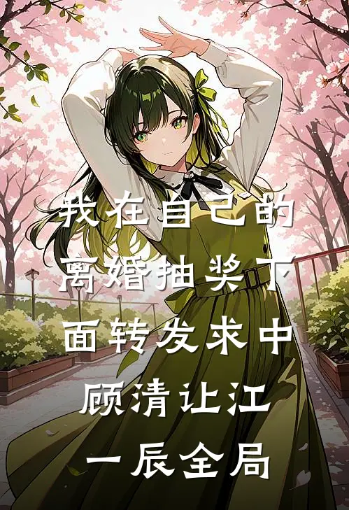 我在自己的离婚抽奖下面转发求中顾清让江一辰全局