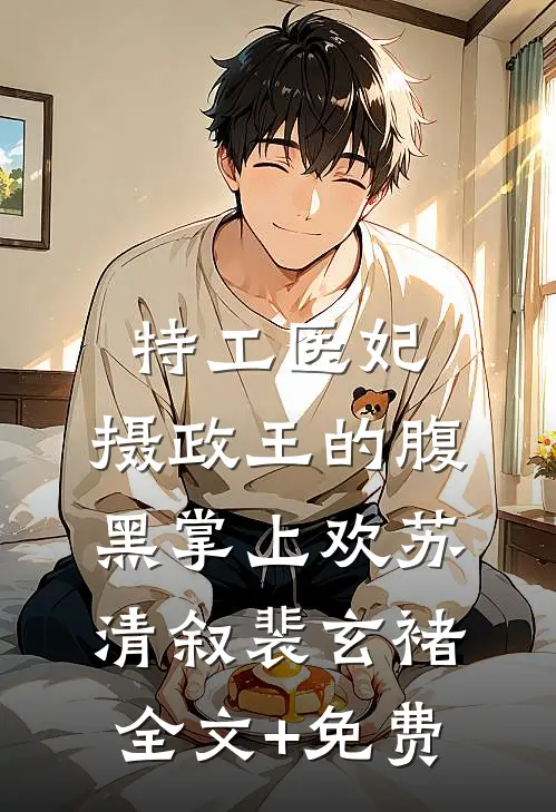 特工医妃，摄政王的腹黑掌上欢苏清叙裴玄褚全文+免费