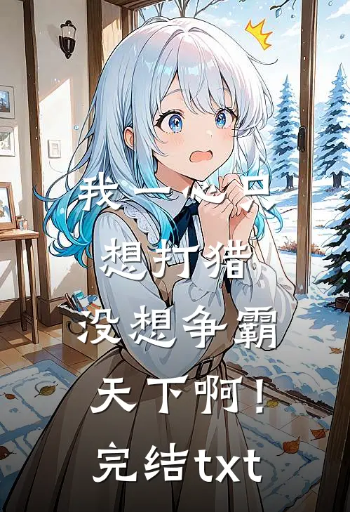 我一心只想打猎，没想争霸天下啊！完结txt