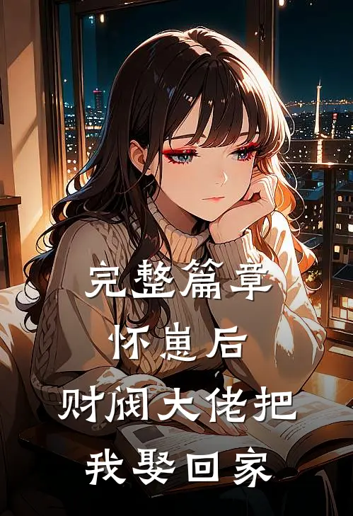 完整篇章怀崽后，财阀大佬把我娶回家
