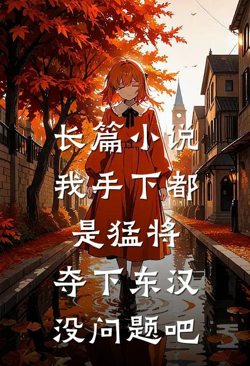 长篇小说我手下都是猛将，夺下东汉没问题吧