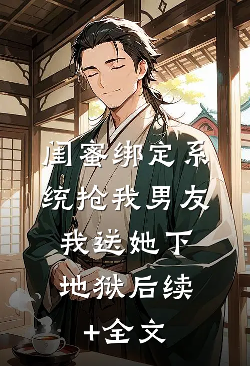 闺蜜绑定系统抢我男友，我送她下地狱后续+全文