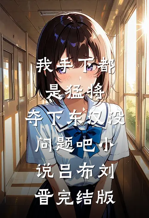 我手下都是猛将，夺下东汉没问题吧小说吕布刘晋完结版