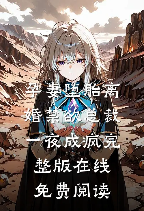 孕妻堕胎离婚禁欲总裁一夜成疯完整版在线免费阅读
