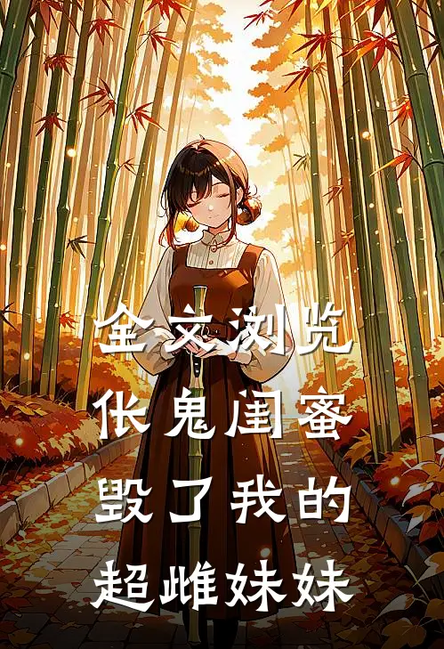 全文浏览伥鬼闺蜜毁了我的超雌妹妹