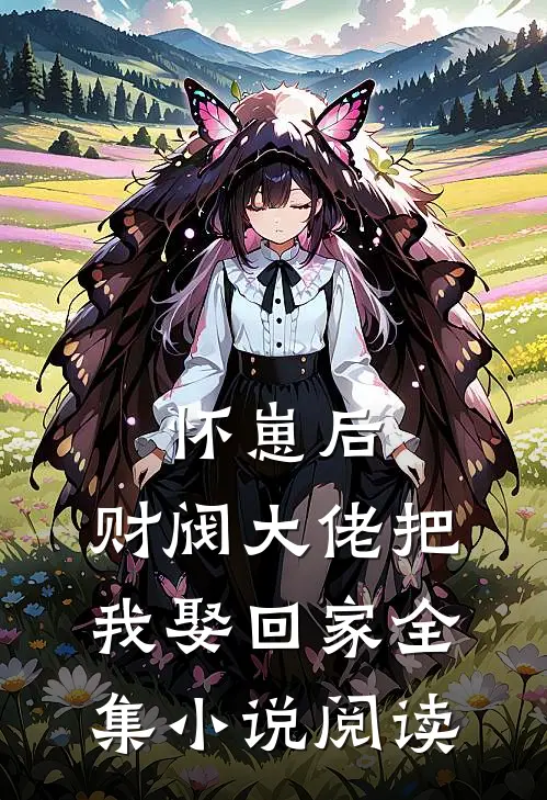 怀崽后，财阀大佬把我娶回家全集小说阅读