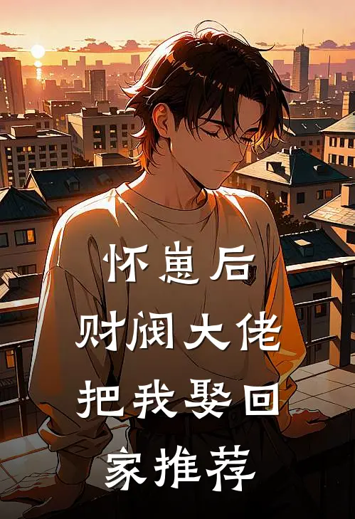 怀崽后，财阀大佬把我娶回家推荐