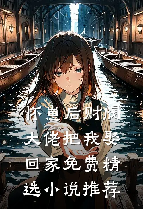 怀崽后财阀大佬把我娶回家免费精选小说推荐