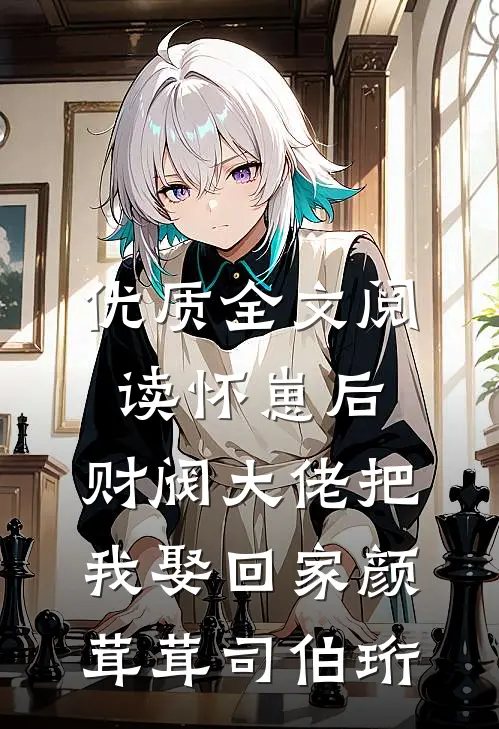 优质全文阅读怀崽后,财阀大佬把我娶回家颜茸茸司伯珩