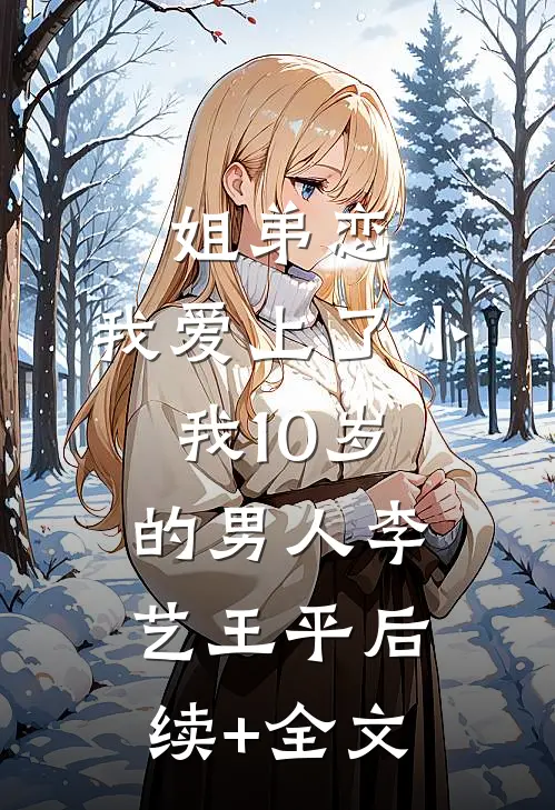 姐弟恋，我爱上了小我10岁的男人李艺王平后续+全文