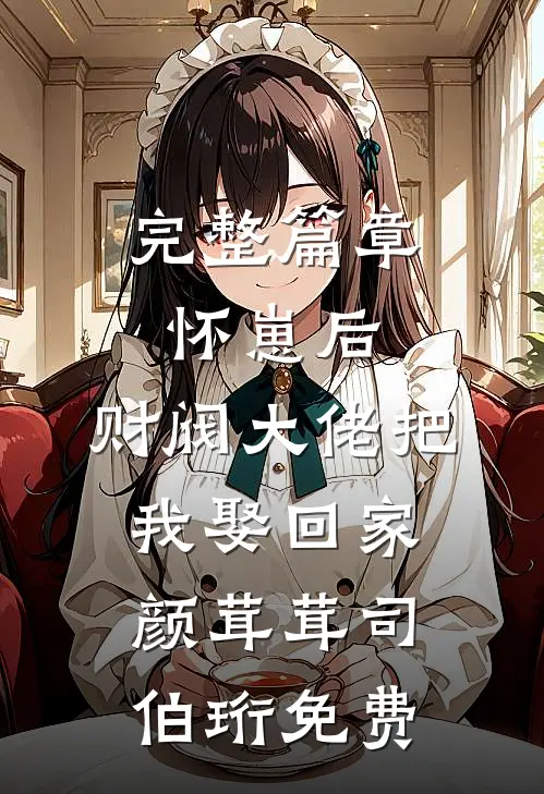 完整篇章怀崽后,财阀大佬把我娶回家颜茸茸司伯珩免费