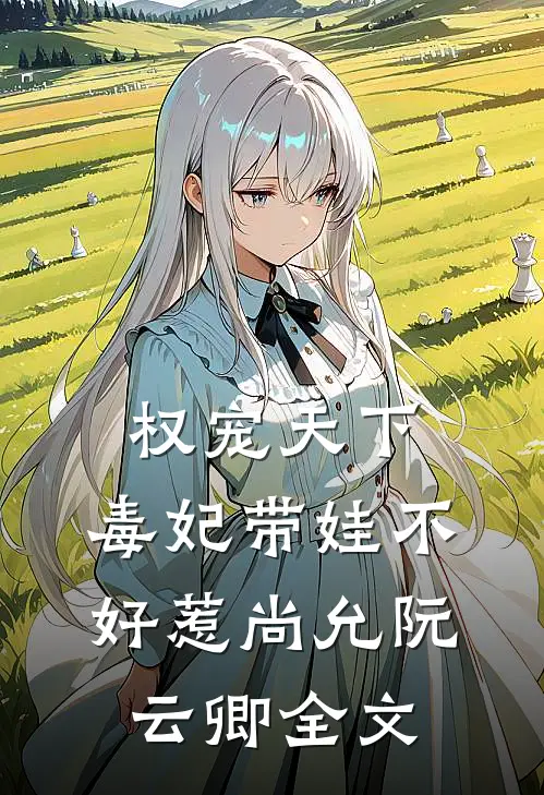 权宠天下：毒妃带娃不好惹尚允阮云卿全文