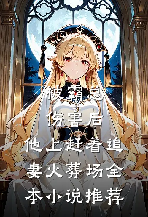 被霸总伤害后，他上赶着追妻火葬场全本小说推荐