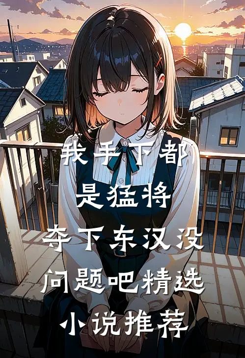 我手下都是猛将，夺下东汉没问题吧精选小说推荐