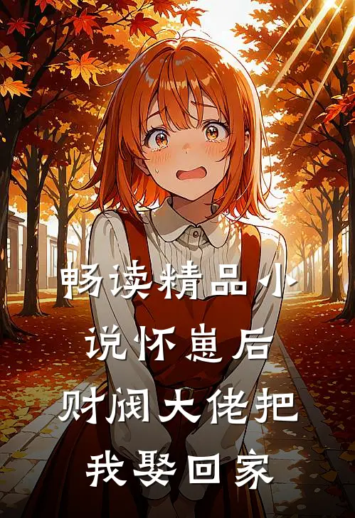 畅读精品小说怀崽后，财阀大佬把我娶回家