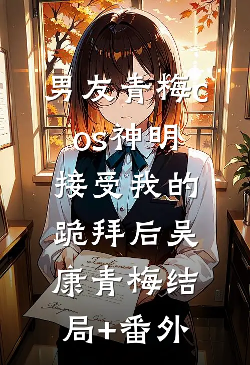 男友青梅cos神明接受我的跪拜后吴康青梅结局+番外