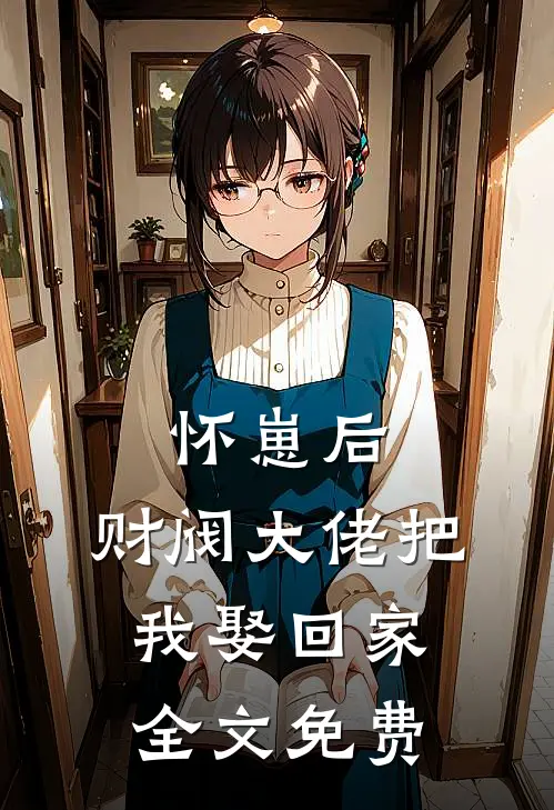 怀崽后，财阀大佬把我娶回家全文免费