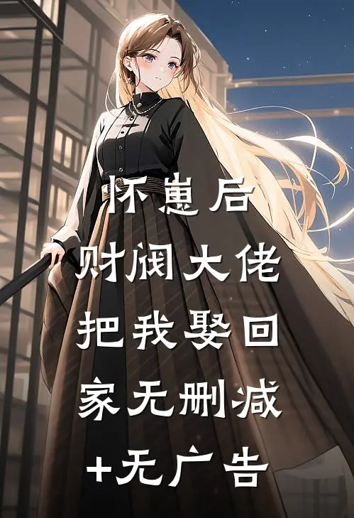 怀崽后，财阀大佬把我娶回家无删减+无广告