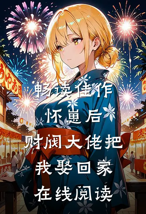 畅读佳作怀崽后,财阀大佬把我娶回家在线阅读