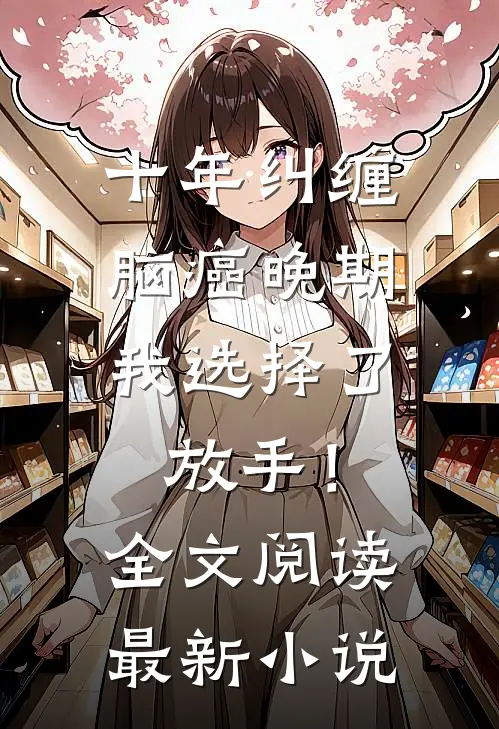 十年纠缠：脑癌晚期，我选择了放手！全文阅读最新小说