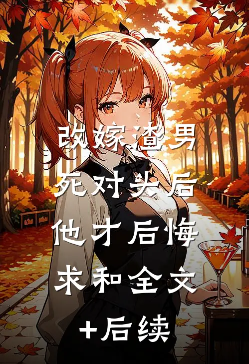 改嫁渣男死对头后，他才后悔求和全文+后续