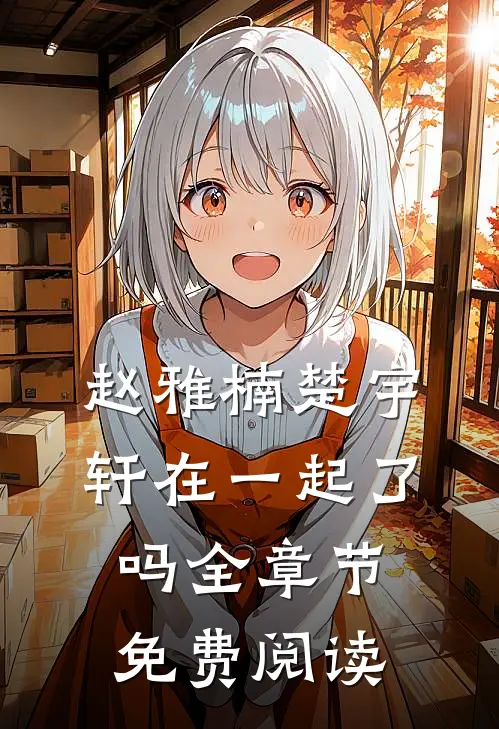 赵雅楠楚宇轩在一起了吗全章节免费阅读
